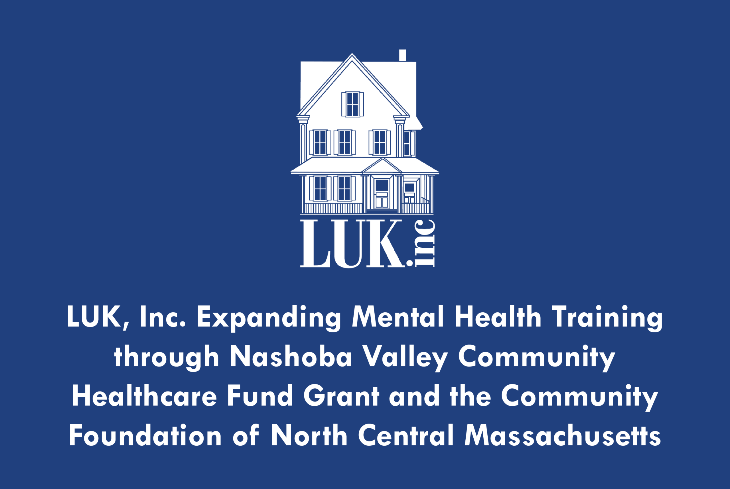 The LUK logo with text reading "LUK, Inc. Expanding Mental Health Training through Nashoba Valley Community Healthcare Fund Grant and the Community Foundation of North Central Massachusetts"