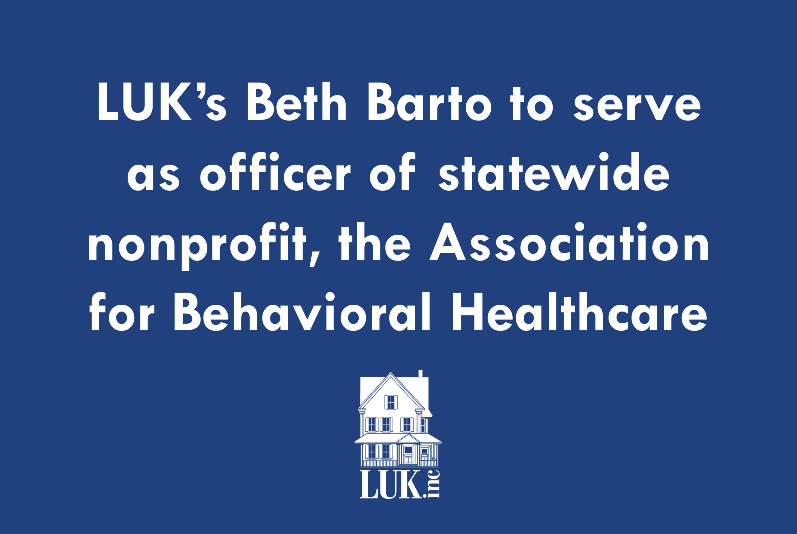 A blue background with the LUK logo and text that reads, LUK's Beth Barto to serve as officer of statewide nonprofit, the Association for Behavioral Healthcare